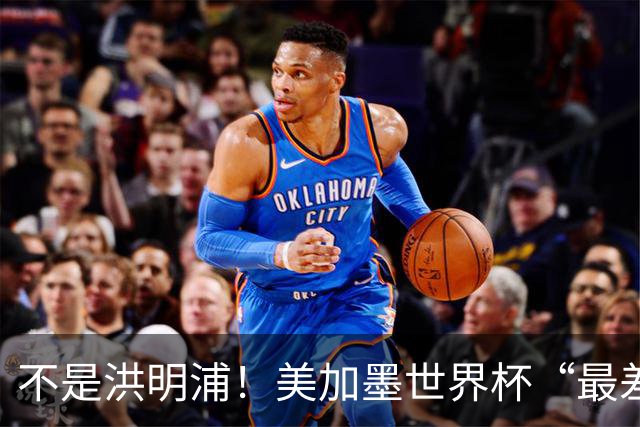 不是洪明浦！美加墨世界杯“最差”主教练出炉，国足也曾被他坑过