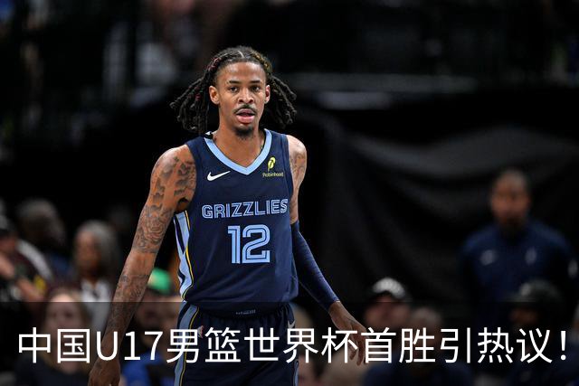 中国U17男篮世界杯首胜引热议！张懿赵杰获盛赞 张宇辰异军突起