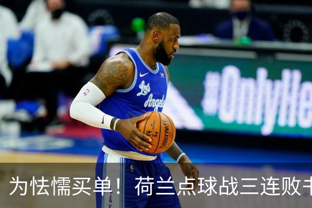 为怯懦买单！荷兰点球战三连败书写最差战绩 是宿命也是梦魇