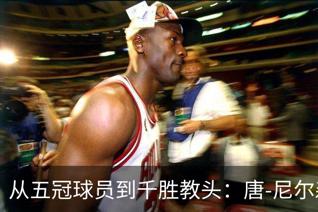 从五冠球员到千胜教头：唐-尼尔森，是篮球史上最特别的那类人