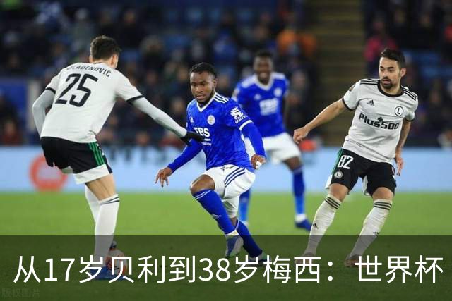 从17岁贝利到38岁梅西：世界杯“帽子戏法”极简史