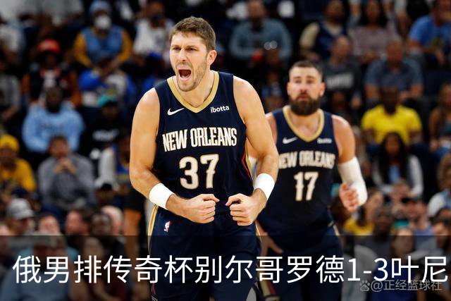 俄男排传奇杯别尔哥罗德1-3叶尼塞 张景胤首发8分