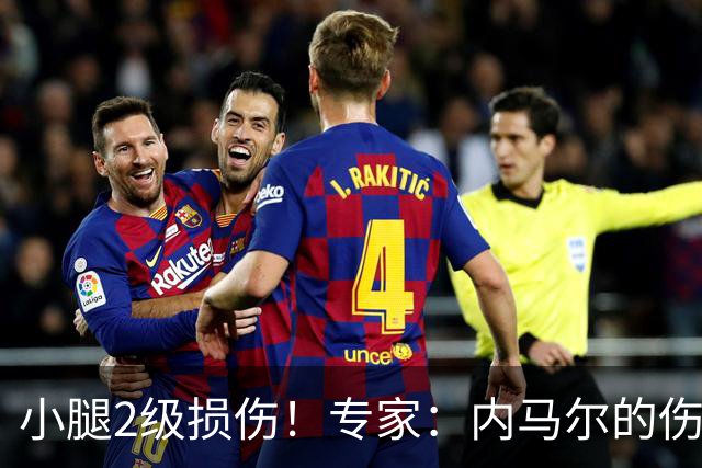 小腿2级损伤！专家：内马尔的伤病很棘手，复出也不能马上踢全场