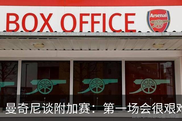 曼奇尼谈附加赛：第一场会很艰难 下一轮反而好踢