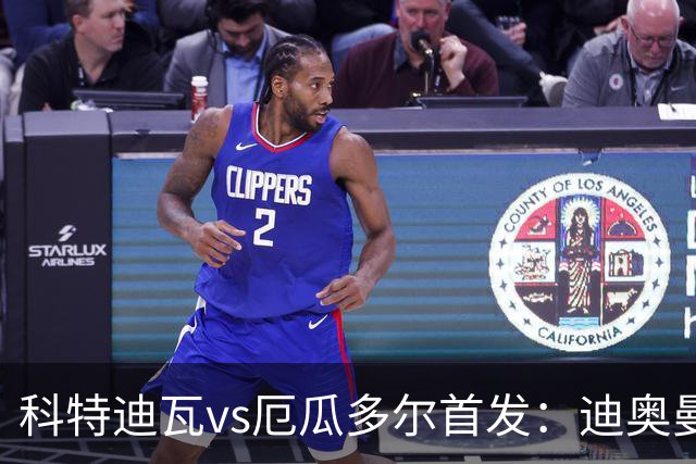 科特迪瓦vs厄瓜多尔首发：迪奥曼德PK凯塞多，凯西、因卡皮耶出战
