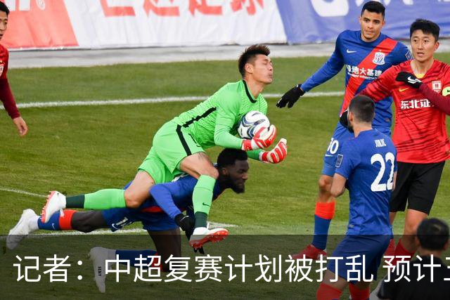 记者：中超复赛计划被打乱 预计五月结束能开赛