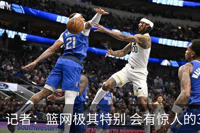 记者：篮网极其特别 会有惊人的3分球数量、大量的换防和区域防守