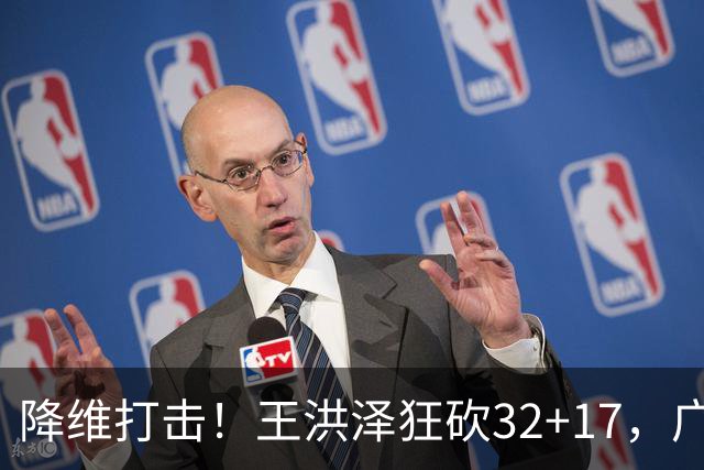 降维打击！王洪泽狂砍32+17，广东掀翻吉林开门红，无愧杜锋厚爱