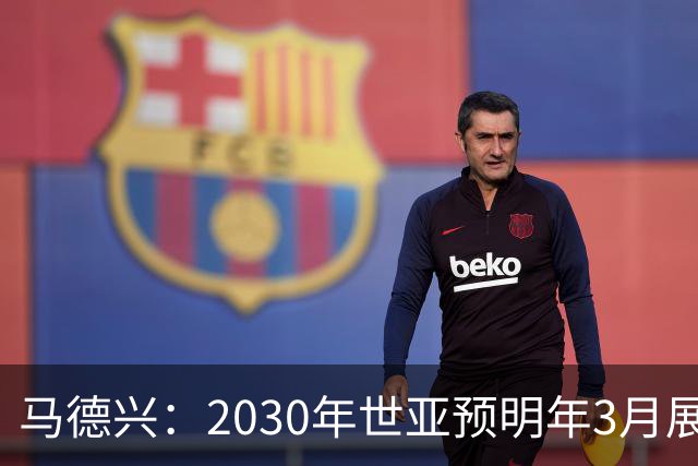 马德兴：2030年世亚预明年3月展开，赛制与2026年预选赛相同