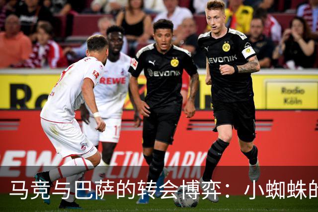 马竞与巴萨的转会博弈：小蜘蛛的去留悬念与社媒风波