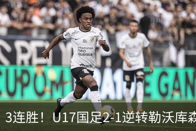 3连胜！U17国足2-1逆转勒沃库森，赵松源替补传射+孔玺诺扳平